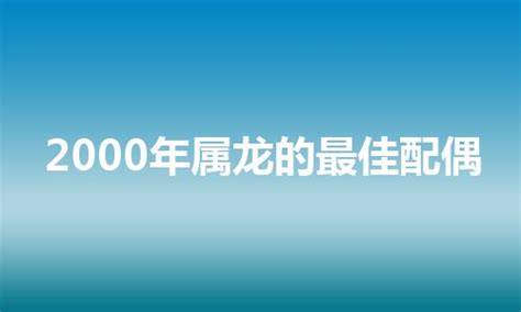 2000属相|2000年属龙的最佳配偶 2000年属龙的和什么属相最配